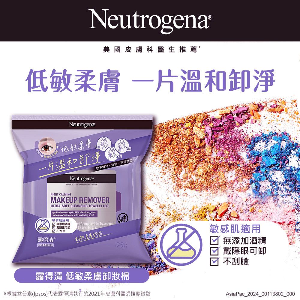 Neutrogena®美國皮膚科醫生推薦低敏 溫和淨Neutrogena低敏柔膚一片溫和卸淨Neutrogena  3抹卸下、油脂、NIGHT CALMINGMAKEUP REMOVERULTRA-SOFT CLEANSING TOWELETTES柔膚 dissolves up to 99% of makeup, even waterproof mascara, with a relaing 敏感肌適用 無添加酒精 戴隱眼可卸不刮ed Compostable Towelettes18.5 x 16.5 cm創新柔膚科技25片露得清 低敏柔膚卸妝棉#根據益普索()代表露得清執行的2021年皮膚科醫師推薦試驗敏感肌適用☑ 無添加酒精☑ 戴隱眼可卸不刮臉AsiaPac_2024_00113802_000