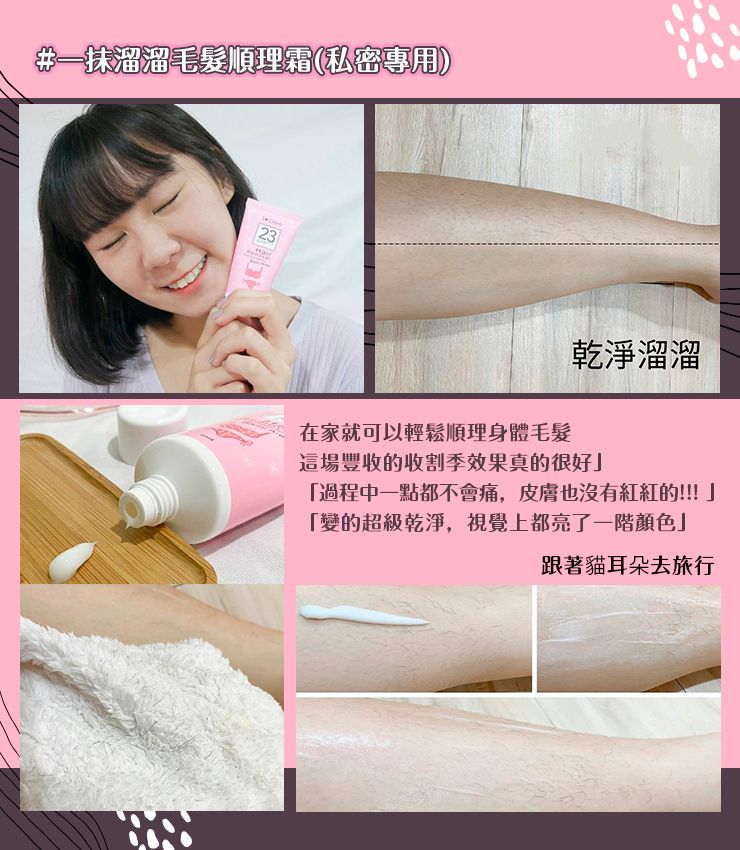 #一抹溜溜毛髮順理霜(私密專用)23在家就可以輕鬆順理身體毛髮乾淨溜溜這場豐收的收割季效果真的很好「過程中一點都不會痛,皮膚也沒有紅紅的!!!「變的超級乾淨,視覺上都亮了一階顏色」跟著貓耳朵去旅行