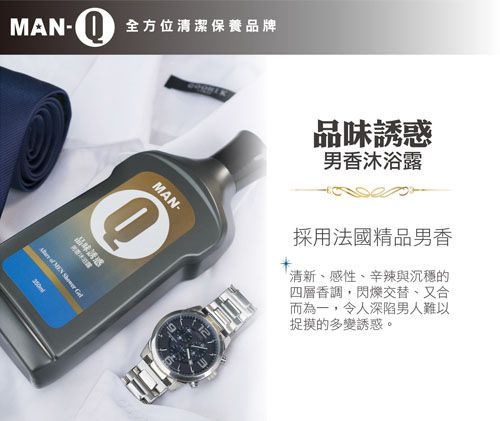 MAN- 全方位清潔保養品牌MAN-品味   品味誘惑男香沐浴露採用法國精品男香清新、感性、辛辣與沉穩的四層香調閃爍交替、又合而為一,令人深陷男人難以捉摸的多變誘惑。