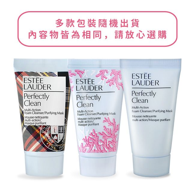 多款包裝隨機出貨內容物皆為相同,請放心選購ESTEELAUDERLAUDERLAUDERPerfectlyCleanMulti-ActionFoam Cleanser/Purifying MaskMousse nettoyantemulti-action/Masque purifiantPerfectlyCleanMulti-ActionFoam Cleanser/Purifying MaskMousse nettoyantemulti-action/Masque purifiantPerfectlyCleanMulti-ActionFoam Cleanser/Purifying MaskMousse nettoyantemulti-action/Masque purifiant