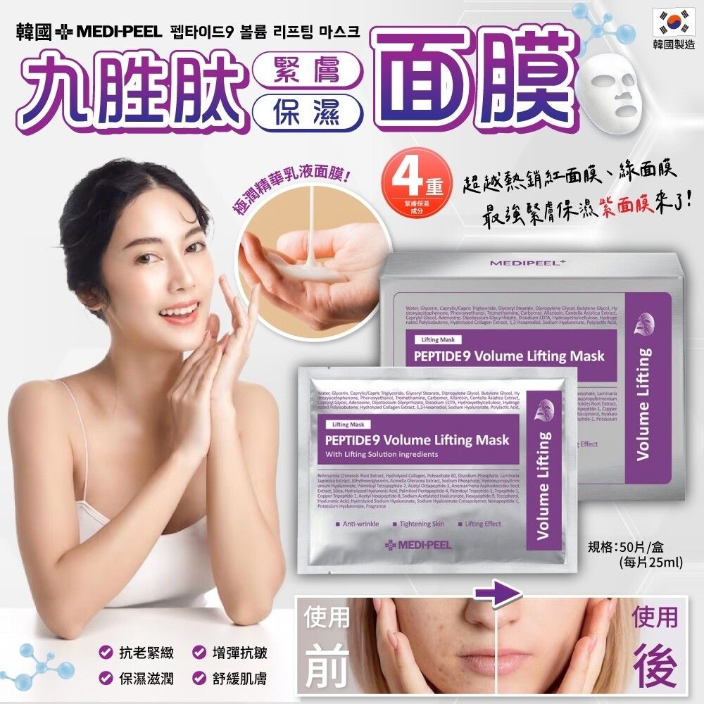 韓國 MEDIPEEL    胜肽極潤精華乳液面膜韓國製造4成分 超越熱銷紅面膜、綠面膜緊膚保濕面膜!MEDIPEEL+                              2      MaskPEPTIDE 9 Volu  Mask  Capric   Stearate   Butylene   Phenoxyethanol Tromethamine       Adenosine    EDTA           Acid MaskPEPTIDE 9 Volume Lifting MaskWith Lifting Solution ingredients    Copper 1 Effect  Root   Collagen         Extract,  , me,  ,  -,    , , Sodium  , 使用抗老緊緻  增彈抗皺保濕滋潤  舒緩肌膚刖Anti-wrinkle Tightening SkinLifting EffectMEDI-PEELVolume LiftingVolume Lifting規格:50片/盒(每片25ml)使用後