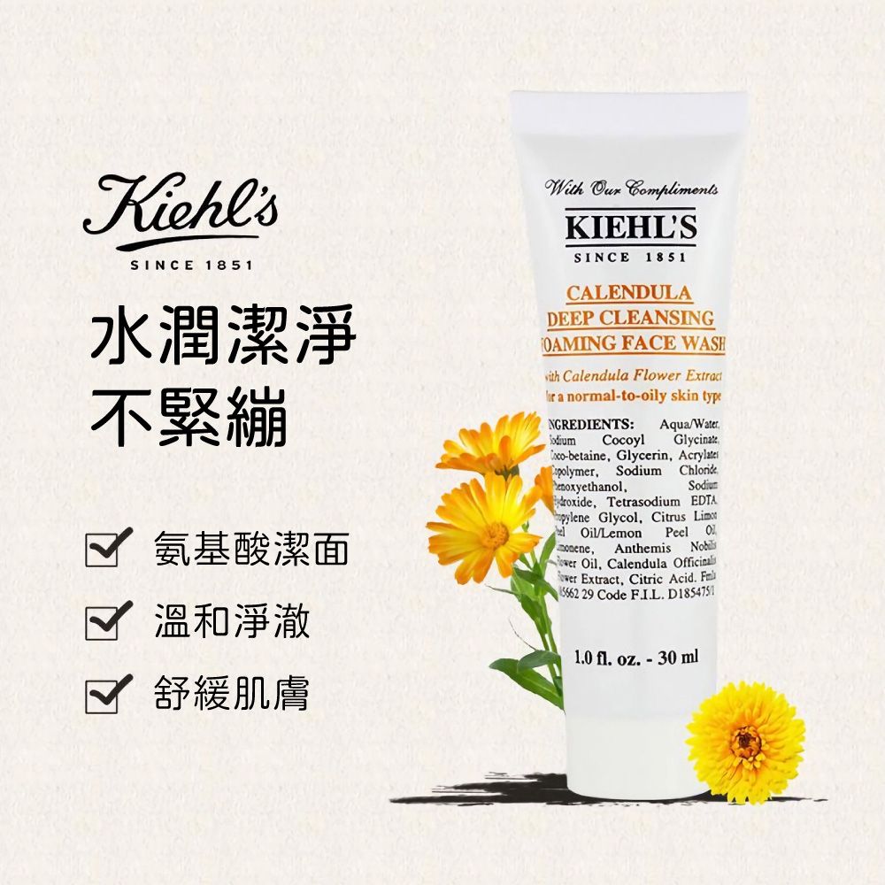 KiehlsSINCE 1851水潤潔淨不緊繃氨基酸潔面溫和淨澈舒緩肌膚With  ComplimentsKIEHLSSINCE 1851CALENDULADEEP CLEANSINGOAMING FACE WASH Calendula Flower  normal-to-oily skin typeNGREDIENTS: AquaWater yl GlycinateCoco-betaine Glycerin Acrylates, Sodium Chloride,Sodiumdroxide, Tetrasodium EDTApylene Glycol, Citrus LimOilLemon Peel , Anthemis  Oil, Calendula  Extract, Citric Acid  29 Code F.I.L.D18547511.0 . oz. - 30 ml