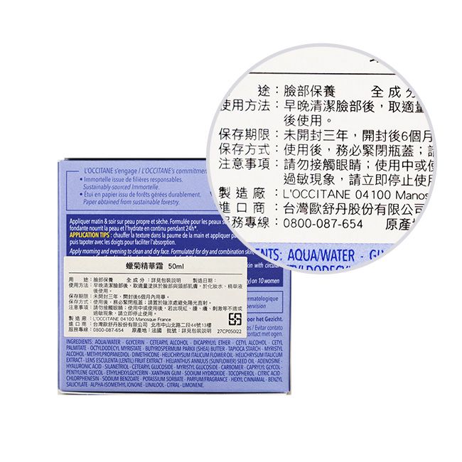 途保養 sengage   commitmen  issue de  responsablesSustainablysourced Immtelle en papier issu de forêts gérées durablementPaper obtained from sustainable 方法早晚清潔臉適。保存期限未開封三年開封6個保存方式使用後注意事項請勿接觸;使用使過敏現象請立即停止使用製造廠:LOCCITANE 04100 Mano進口商:台灣股份有限公司0800087654 原產Appliquer matin & soir sur peau propre et   pour les peauxfondante  la peau et Thydrate en continu pendant APPLICATION TIPS:  la texture dans la paume de la main et appliquer p  avec les doigts pour  Apply  and evening to clean and dry face Formulated for dry and combination : WATER蠟菊霜 50ml全成分:詳見包装说明 製造日期::臉保養 with or 用 10 women使用方法:早晚清潔部後,取部,於化精華後使用。保存期限:未開封三年,開封後6個月用。保存方式:使用後,務必緊閉瓶蓋:請置於涼處避免陽光直射。注意事項:請勿接觸眼睛;使用中或使用後,若出現、過敏現象,請立即停止使用。LOCCITANE 04100  France進口商:台灣歐舒丹股份有限公司北市中山北路二段44號13樓服務專線:0800087654 原產地:法國、批號:詳見包裝說明 27CP05022 het Gezicht.Evitar contato met ogenINGREDIENTS AQUA WATER  CETEARYL ALCOHOL DI ETHER CETYL ALCOHOL CETYL OCTYLDODECYL MYRISTATE BUTYROSPERMUM  SHEA BUTTERTAPIOCA STARCHALCOHOL METHYLPROPANEDIOL DIMETHICONE HELICHRYSUM  FLOWER  HELICHRYSUM EXTRACT LENS ESCULENTA (LENTIL) FRUIT EXTRACT HELIANTHUS ANNUUS (SUNFLOWER) SEED  ADENOSINEHYALURONIC SILANETRIOL CETEARYL GLUCOSIDE MYRISTYL GLUCOSIDE CARSOMER-CAPRYLYL PENTYLENE GLYCOL ETHYLHEXYLGLYCERIN XANTHAN GUM  HYDROXIDE TOCOPHEROL  CHLORPHENESIN   POTASSIUM SORBATE-PARFUM FRAGRANCE HEXYL ONNAMAL-SALICYLATE ALPHA ISOMETHYLIONONE  CITRAL-