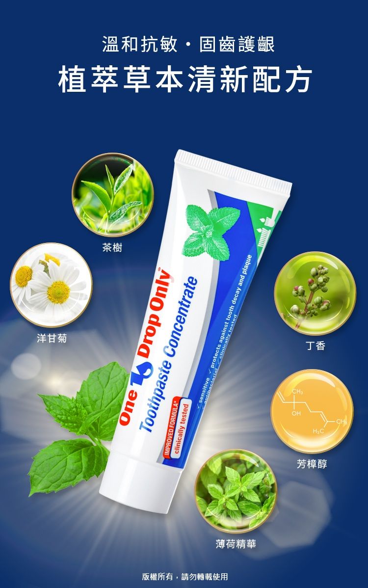 洋甘菊植萃草本清新配方溫和抗敏固齒護齦茶樹One Drop OnlyToothpaste ConcentrateIMPROVED FORMULAclinically tested    and plaque薄荷精華版權所有,請勿轉載使用OH丁香芳樟醇