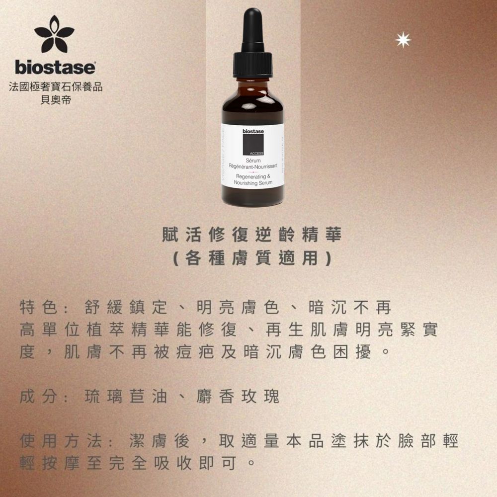 biostase法國極寶石保養品貝奧帝biostaseACCESSSérumRegenerating &Nourishing Serum賦活修復逆齡精華(各種膚質適用特色:舒緩鎮定、明亮膚色、暗沉不再高單位植萃精華能修復、再生肌膚明亮緊實度,肌膚不再被痘疤及暗沉膚色困擾。成分:琉璃苣油、麝香玫瑰使用方法:潔膚後,取適量本品塗抹於臉部輕輕按摩至完全吸收即可。