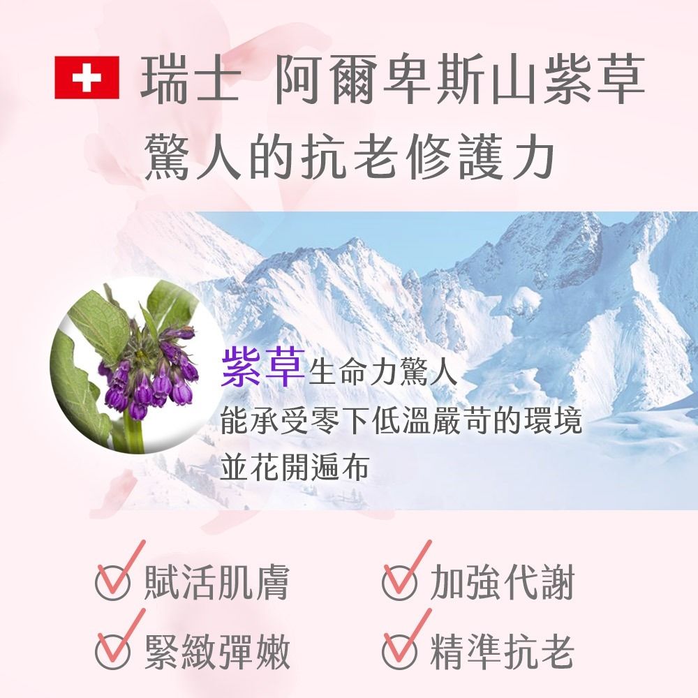 +  瑞士 阿爾卑斯山紫草驚人的抗老修護力紫草生命力驚人能承受零下低溫嚴苛的環境並花開遍布 賦活肌膚√ 加強代謝緊緻彈嫩精準抗老