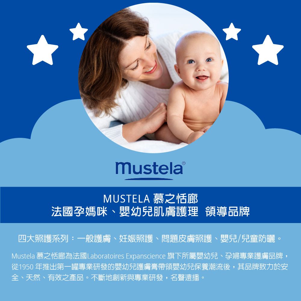 MUSTELA 慕之恬廊法國孕媽咪、嬰幼兒肌膚護理 領導品牌四大照護系列:一般護膚、妊娠照護、問題皮膚照護、嬰兒/兒童防曬。Mustela 慕之恬廊為法國Laboratoires Expanscience 旗下所屬嬰幼兒、孕婦專業護膚品牌,從1950年推出第一罐專業研發的嬰幼兒護膚膏帶領嬰幼兒保養潮流後,其品牌致力於安全、天然、有效之產品。不斷地創新與專業研發,名聲遠播。