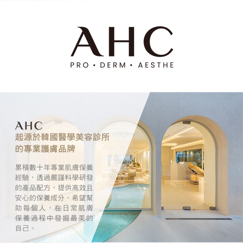 AHCPRO DERM AESTHEAHC起源於韓國醫學美容診所的專業護膚品牌累積數十年專業肌膚保養經驗,透過嚴謹科學研發的產品配方,提供高效且安心的保養成分,希望幫助每個人,在日常肌膚保養過程中發掘最美的自己。