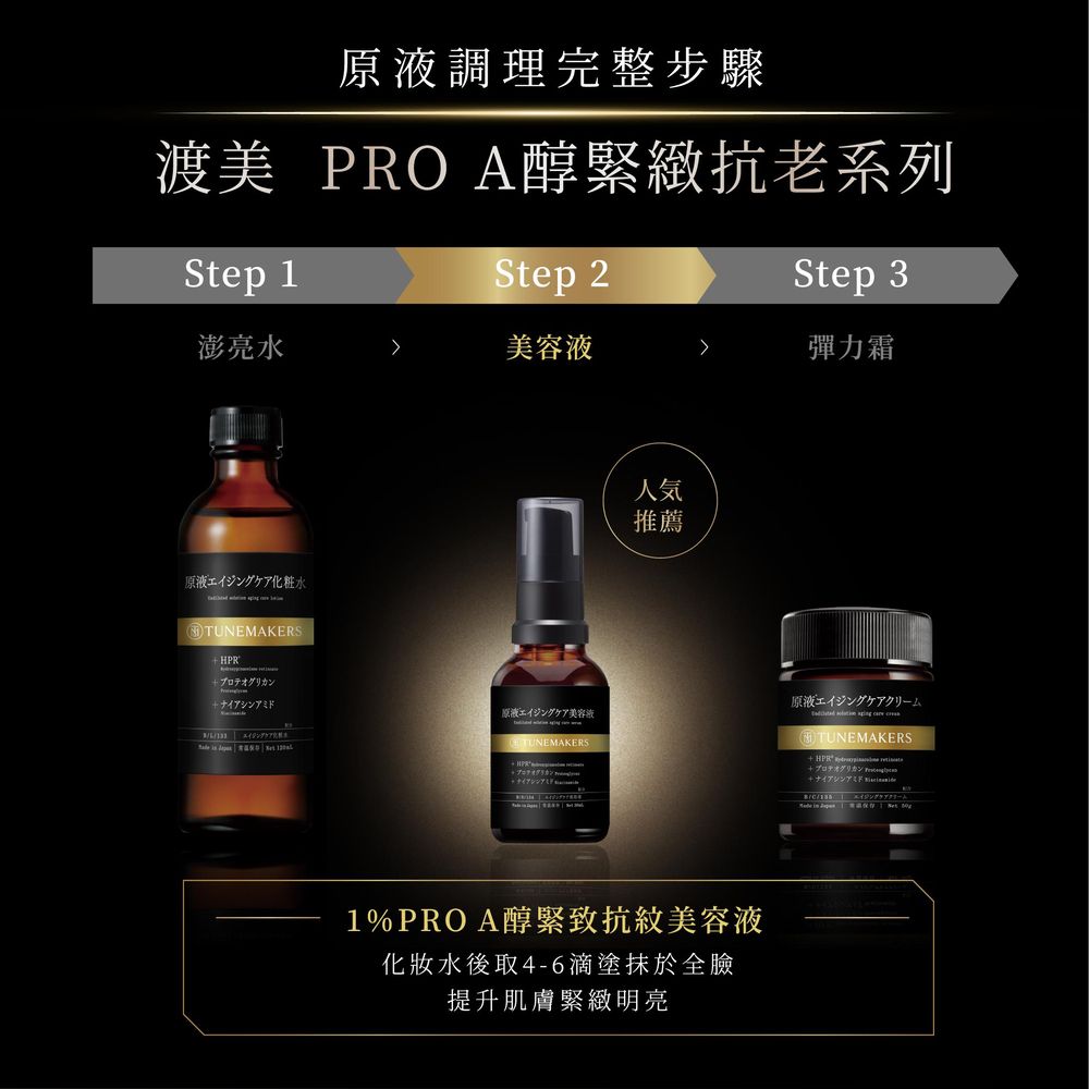 原液調理完整步驟渡美 PRO A醇緊緻抗老系列Step 1Step 2Step 3澎亮水美容液彈力霜原液エイジングケア化粧水TUNEMAKERSHPR+プロテオグリカン+ナイアシンアミド   人気推薦原液エイジングケアクリーム原液エイジングケア美容液TUNEMAKERSTUNEMAKERS1%PROA醇緊致抗美容液化妝水後取4-6滴塗抹於全臉提升肌膚緊緻明亮