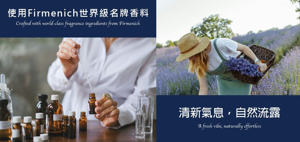 使用Firmenich世界級名牌香料Crafted with world-class fragrance ingredients from Firmenich清新氣息,自然流露 fresh vibe, naturally effortless