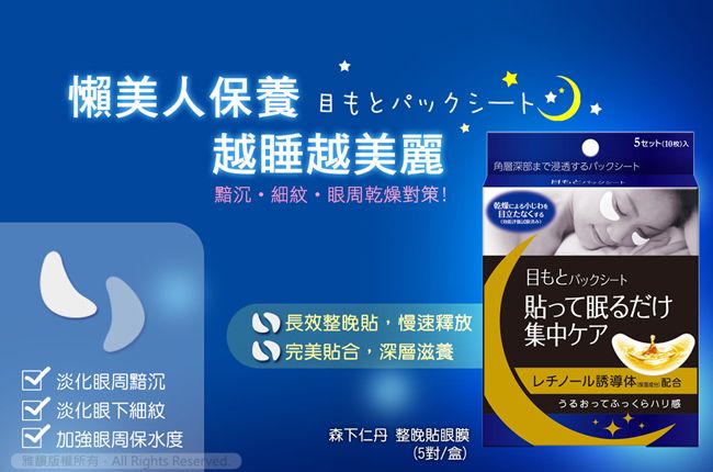 懶美人保養 もとパックシート越睡越美麗深部まで浸透するパックシート黯沉細紋 眼周燥對策!乾目立たなくする10)長效整晚貼,慢速釋放 完美貼合,深層滋養淡化眼周黯沉淡化眼下細紋√ 加強眼周保水度All Rights Reserved.森下仁丹 整晚貼眼膜(5對盒)目もとバックシート貼って眠るだけ集中ケア/儿誘導体配合うるおってふっくらハリ感