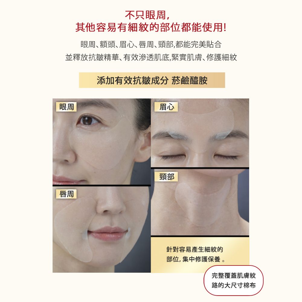 不只眼周其他容易有細紋的部位都能使用!眼周額頭、眉心、唇周、頸部,都能完美合並釋放抗皺精華、有效肌底,緊實肌膚、修護細紋眼周添加有效抗皺成分 菸鹼醯胺眉心唇周頸部針對容易產生細紋的部位,集中修護保養完整覆蓋肌膚紋路的大尺寸棉布