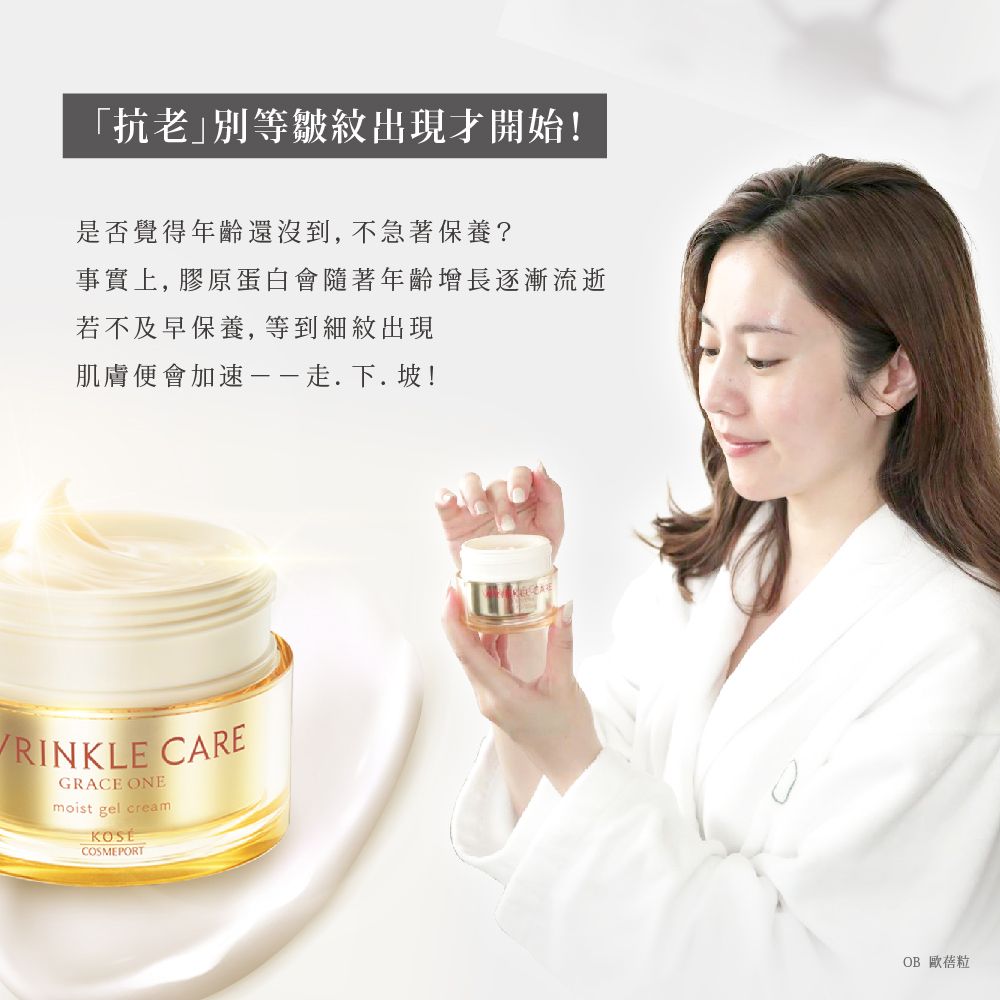 「抗老別等皺紋出現才開始!是否覺得年齡還沒到,不急著保養?事實上, 膠原蛋白會隨著年齡增長逐漸流逝若不及早保養,等到出現肌膚便會加速.下.坡!RINKLE CAREGRACE ONEmoist gel creamCOSMEPORTOB 歐蓓粒