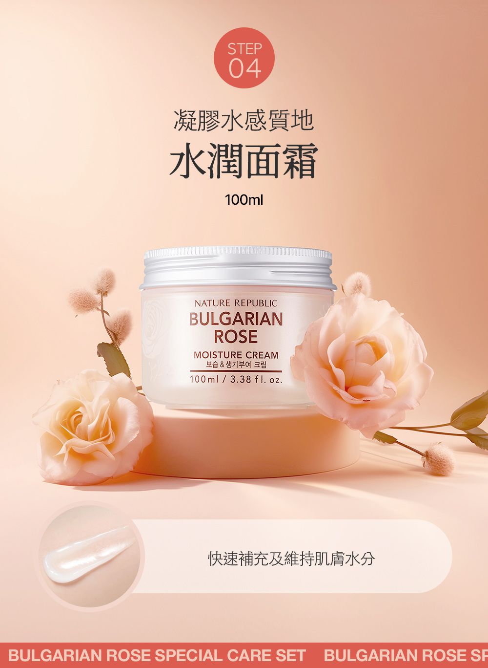 STEP04凝膠水感質地水潤面霜100mlNATURE REPUBLICBULGARIANROSEMOISTURE CREAM보습 & 생기부여 크림100ml/3.38fl. oz.快速補充及維持肌膚水分BULGARIAN ROSE SPECIAL CARE SET BULGARIAN ROSE