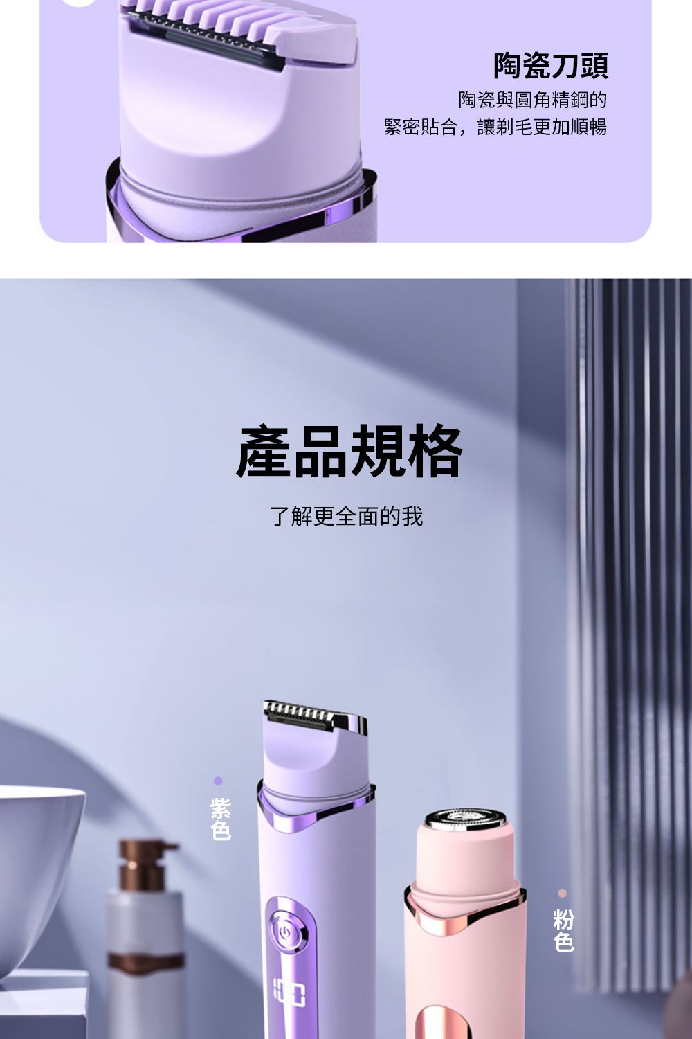 陶瓷刀頭陶瓷與圓角精鋼的緊密貼合,讓剃毛更加順暢產品規格了解更全面的我