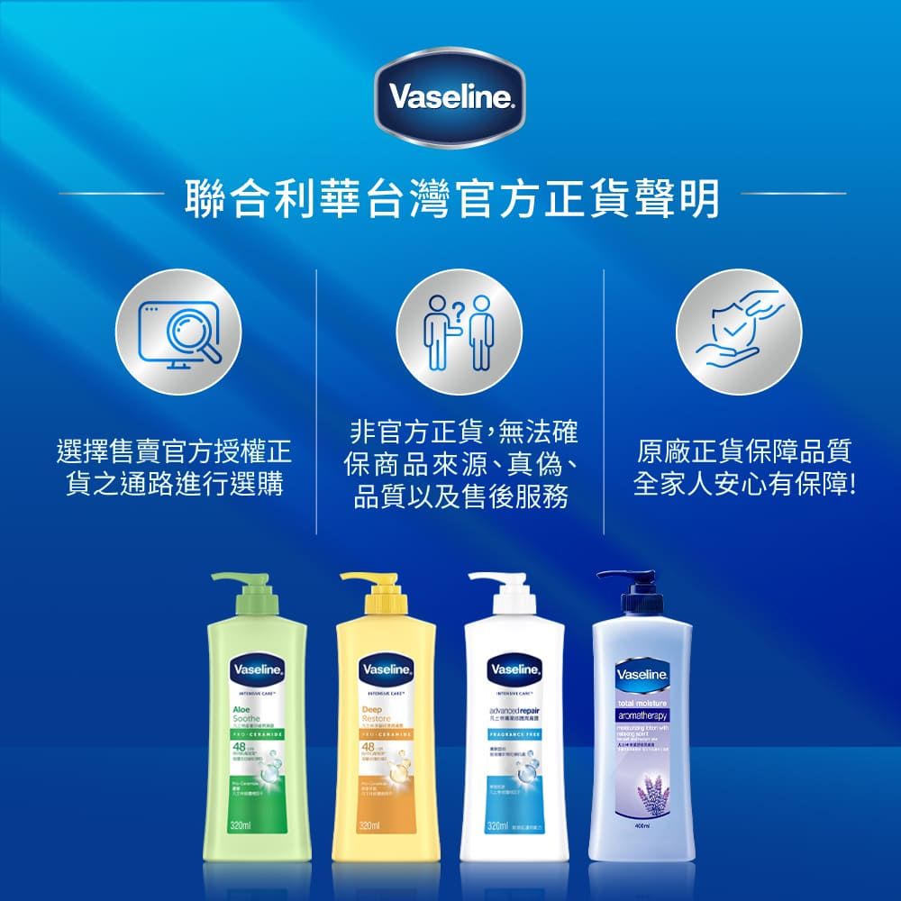Vaseline聯合利華台灣官方正聲明選擇售賣官方授權正貨之通路進行選購非官方正貨,無法確保來源、真偽、品質以及售後服務原廠正貨保障品質全家人安心有保障!VaselineVaselineVaseline.Vaseline. AloeSootheDeepRestore repairaromatherapy 4848 320ml 商品