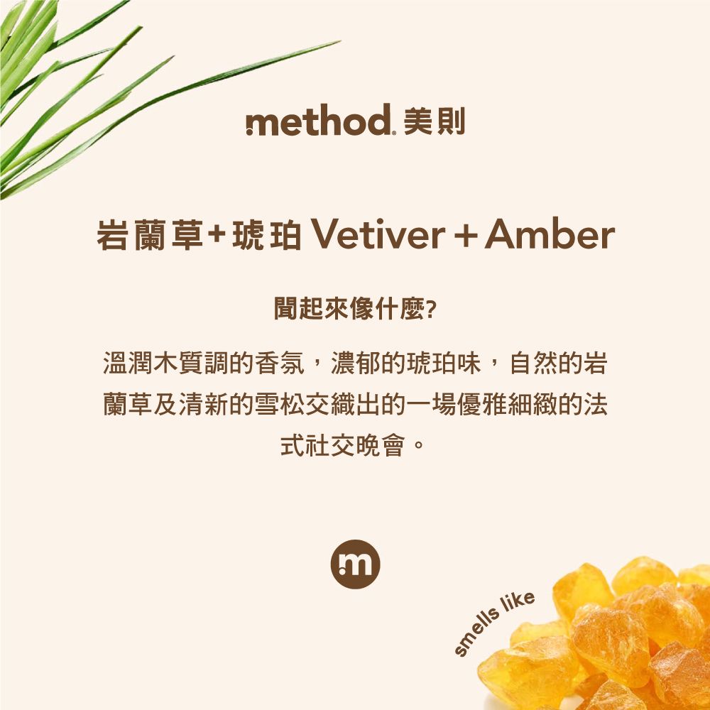 method. 美則岩蘭草+琥珀 Vetiver+Amber聞起來像什麼?溫潤木質調的香氛,濃郁的琥珀味,自然的岩蘭草及清新的雪松交織出的一場優雅細緻的法式社交晚會。msmells like