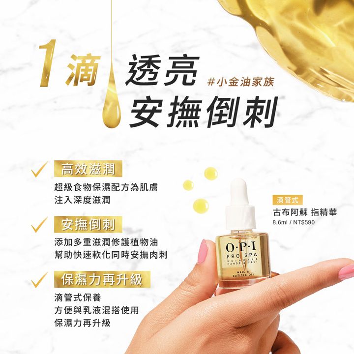 1滴滴透亮#小金油家族高效滋潤安撫倒刺超級食物保濕配方為肌膚注入深度滋潤安撫倒刺添加多重滋潤修護植物油幫助快速軟化同時安撫肉刺保濕力再升級滴管式保養PRO SPA OIL方便與乳液混搭使用保濕力再升級滴管式古布阿蘇 指精華8.6ml/NT$590
