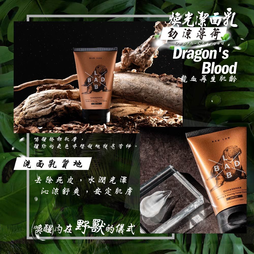 臉部肌膚, B    光潔面乳涼薄荷Depth ChargedDragonsBlood龍血再生肌齡讓你奇蹟般地提亮有神BAD 洗面乳質地去除死皮,水潤光澤沁涼舒爽,安定肌膚喚醒野獸的儀式B  Glowing Facial