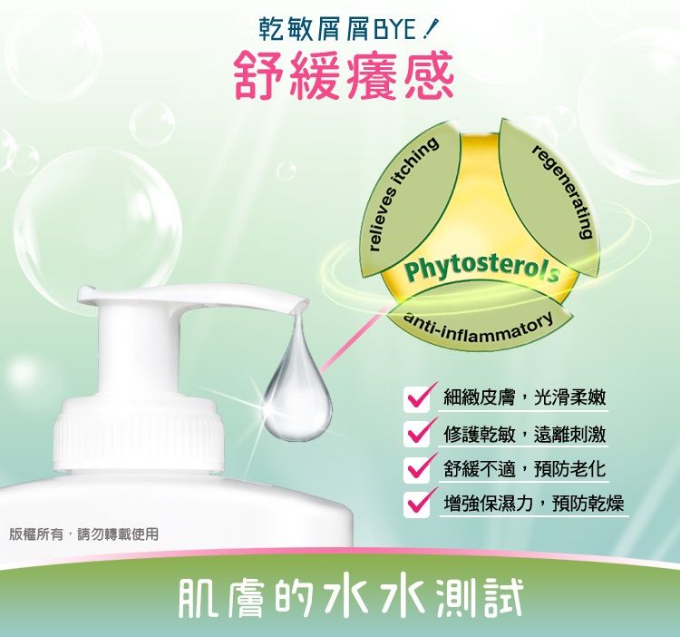 版權所有,請勿轉載使用乾敏屑屑BYE/舒緩癢感relievesitchingregeneratingPhytosterols-inflammatory細緻皮膚,光滑柔嫩修護乾敏,遠離刺激舒緩不適,預防老化增強保濕力,預防乾燥肌膚的水水測試