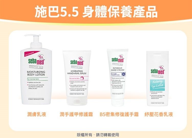 施巴5.5 身體保養產品sebamed MOISTURIZINGBODY LOTION      sebamed HYDRATINGHANDNAIL BALMsebamed INTENSIVEHAND CREAM    sebamedSENSITIVE SKIN Lotion潤膚乳液 潤手護甲修護霜 B5密集修復護手霜 壓花香乳液版權所有,請勿轉載使用