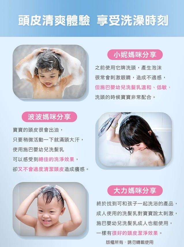 頭皮清爽體驗 享受洗澡時刻波波媽咪分享寶寶的頭皮會出油,只要稍微活動一下就滿頭大汗,使用施巴嬰幼兒洗髮乳可以感受到絕佳的洗淨效果,卻又不會過度清潔頭皮造成。小妮媽咪分享之前使用它牌洗頭,產生泡沫很常會刺激眼睛,造成不適感,但施巴嬰幼兒洗髮乳溫和、低敏,洗頭的時候寶寶非常配合。大力媽咪分享終於找到可和孩子一起洗浴的產品,成人使用的洗髮乳對寶寶說太刺激,施巴嬰幼兒洗髮乳成人也能使用,一樣有很好的頭皮潔淨效果。版權所有,請勿轉載使用