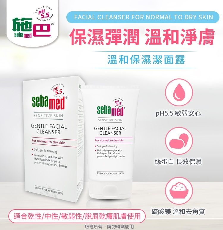 5.5skin施巴sebamed5.5sebamedSENSITIVE SKINGENTLE FACIALCLEANSERFor normal to dry skin gentle cleansing complex with  helps toFACIAL CLEANSER FOR NORMAL TO DRY SKIN保濕彈潤 溫和淨膚溫和保濕潔面露sebamedSENSITIVE SKINGENTLE FACIALCLEANSERFor normal to dry skin  gentle cleansingMoisturizing complex withHydrolyzed  helps protect the hydro- pH5.5 敏弱安心絲蛋白 長效保濕protect the hydro-lipid barrierSCIENCE FOR HEALTHY SKINSCIENCE FOR HEALTHY SKIN適合乾性/中性/敏弱性/脫屑乾癢肌膚使用版權所有請勿轉載使用硫酸鎂 溫和去角質