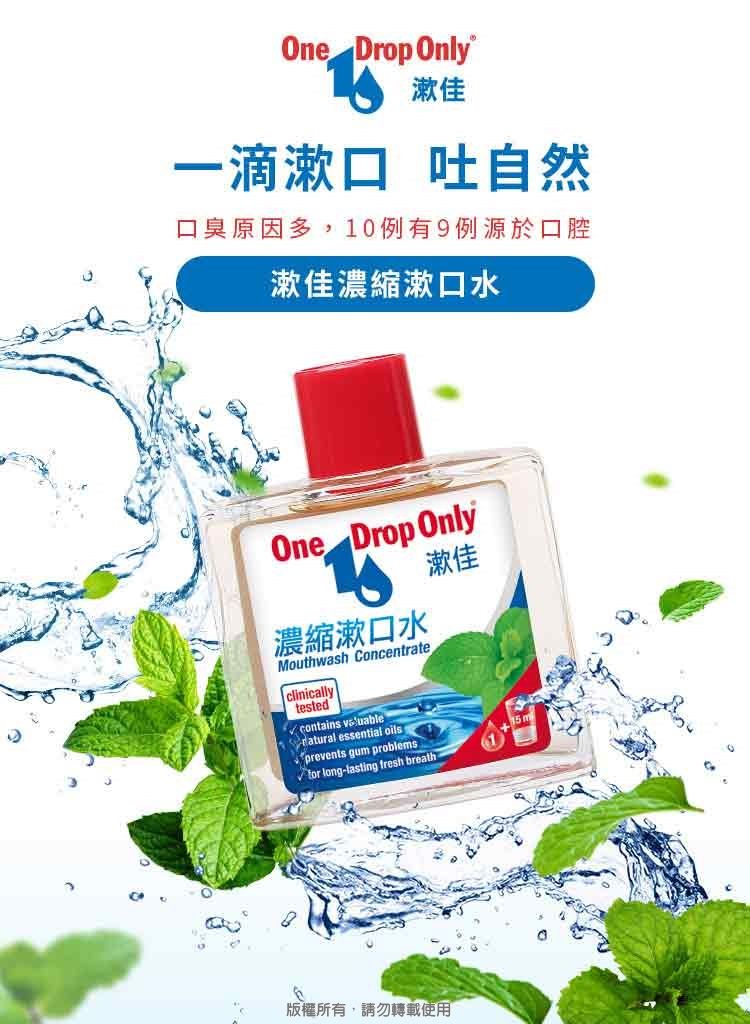 One Drop Only漱佳一滴漱口 吐自然口臭原因多,10例有9例源於口腔漱佳濃縮漱口水One Drop Only濃縮漱口水Mouthwash Concentrateclinicallytestedcontains datural essential oilsprevents gum problems long-lasting fresh breath漱佳 m版權所有,請勿轉載使用