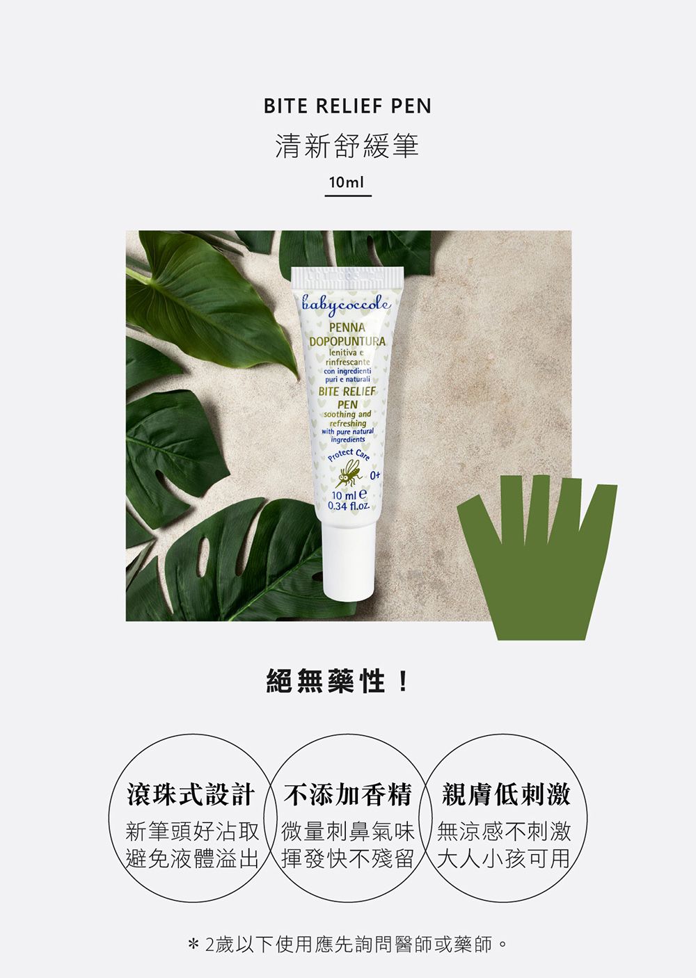 BITE RELIEF PEN清新舒緩筆10mlPENNADOPOPUNTURAlenitiva erinfrescantecon ingredientipuri e naturaliBITE RELIEFPENsoothing andrefreshingwith pure naturalingredientsProtect 10 ml e0.34 fl.oz.絕無藥性!滾珠式設計不添加香精親膚低刺激新筆頭好沾取\微量刺鼻氣味無涼感不刺激避免液體溢出揮發快不殘留人小孩可用*2歲以下使用應先詢問醫師或藥師。