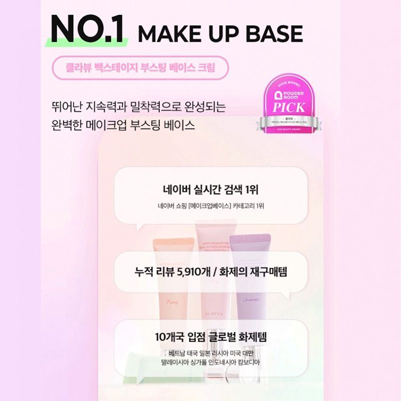 NO.1 MAKE UP BASE클라뷰 백스테이지 부스팅 베이스 크림POWDER뛰어난 지속력과 밀착력으로 완성되는PICK완벽한 메이크업 부스팅 베이스네이버 실시간 검색 1위네이버 쇼핑 [메이크업베이스] 카테고리 1위누적 리뷰 5,910개 / 화제의 재구매템10개국 입점 글로벌 화제템베트남 태국 일본 러시아 미국 대만말레이시아 싱가폴 인도네시아 캄보디아