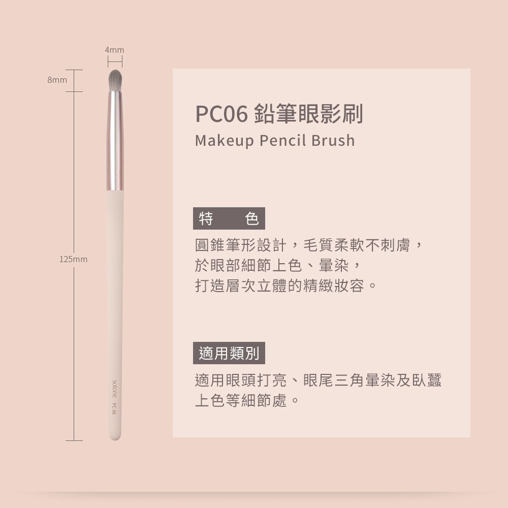 8mm4mmPC06 鉛筆眼影刷Makeup Pencil Brush125mm特色圓錐筆形設計,毛質柔軟不刺膚,於眼部細節上色、暈染,打造層次立體的精緻妝容。適用類別適用眼頭打亮、眼尾三角暈染及臥蠶上色等細節處。