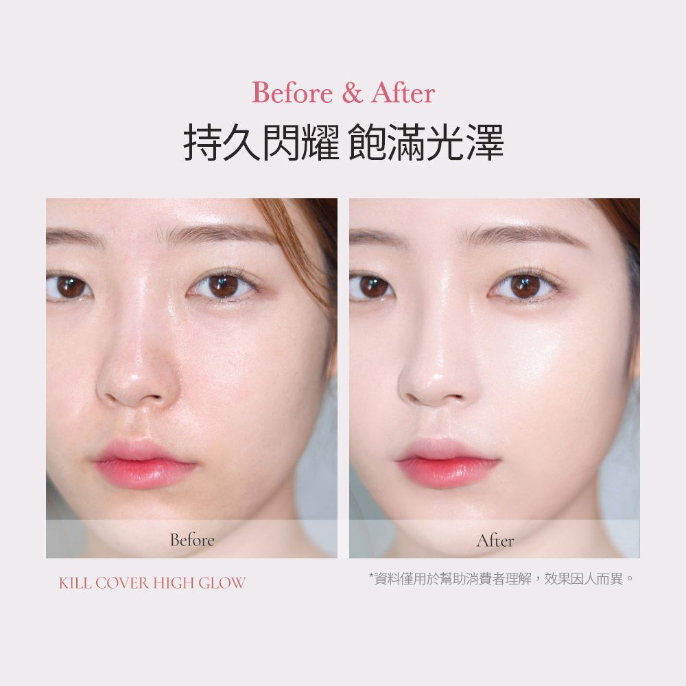 Before & After持久閃耀 飽滿光澤BeforeAfterKILL COVER HIGH GLOW*資料僅用於幫助消費者理解,效果因人而異。