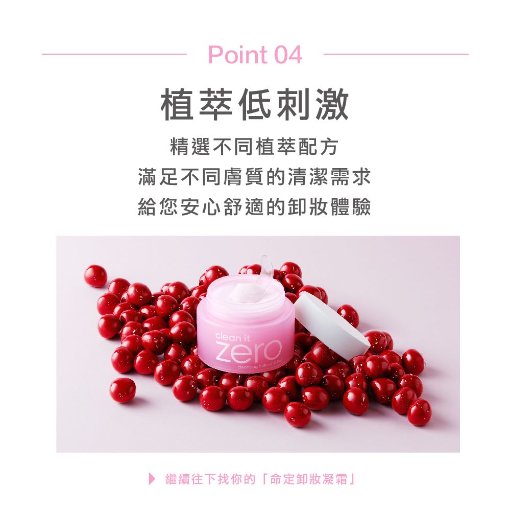 Point 04植萃低刺激精選不同植萃配方滿足不同膚質的清潔需求給您安心舒適的卸妝體驗cle itzero  an繼續往下找你的「命定卸妝凝霜」