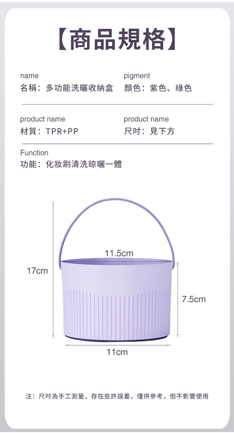 name【商品規格pigment名稱:多功能洗曬收納盒 顏色:紫色、綠色product nameproduct name材質:TPR+PP尺吋:見下方Function功能:化妝刷清洗晾曬一體11.5cm17cm11cm7.5cm注:尺吋為手工測量,存在些許誤差,僅供參考,但不影響使用