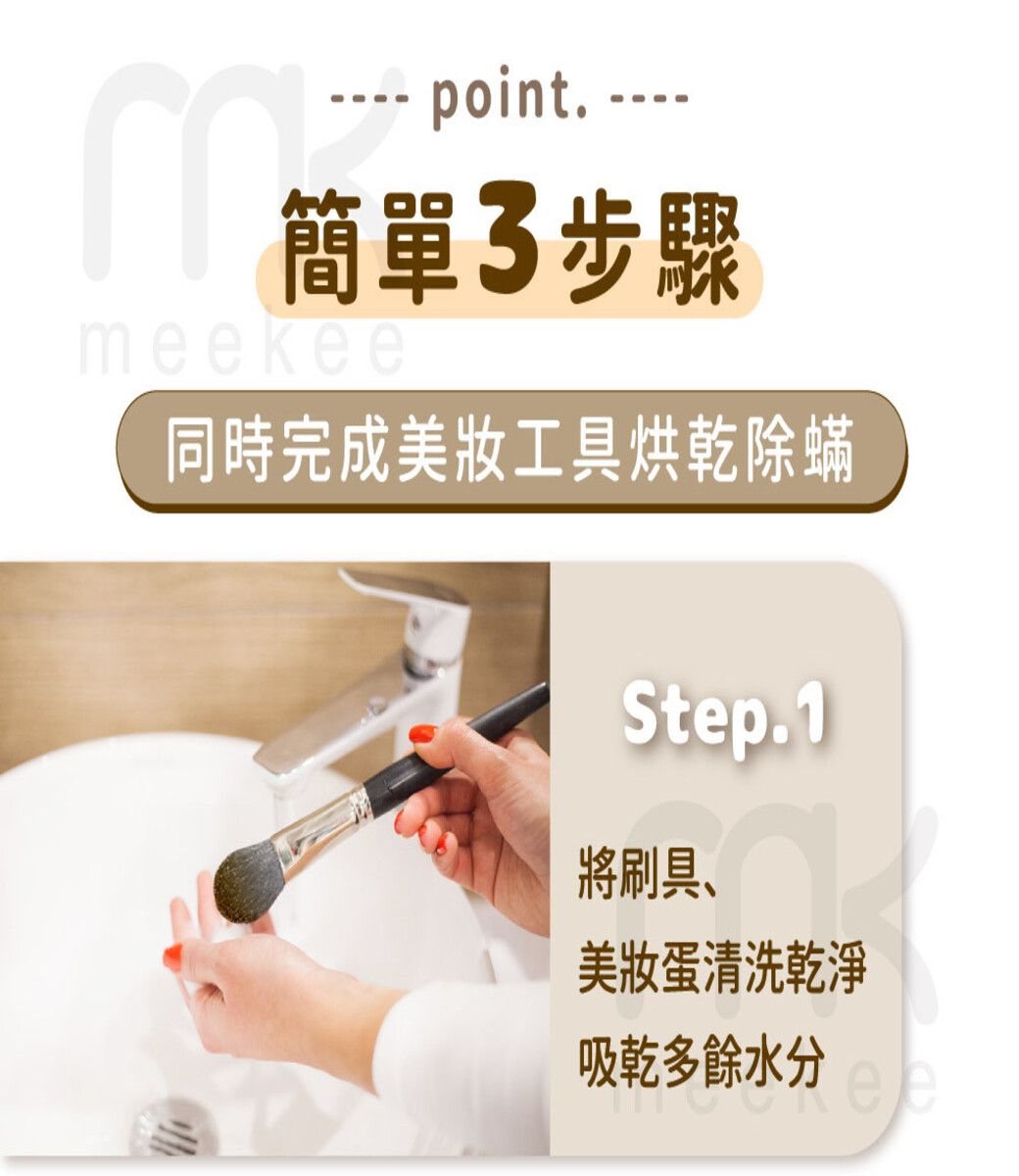 - point. ---簡單3步驟meekee同時完成美妝工具烘乾除蟎Step.1將刷具、美妝蛋清洗乾淨吸乾多餘水分