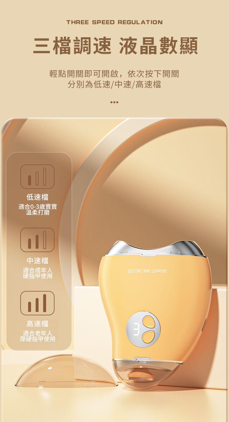 THREE SPEED REGULATION三檔 液晶數顯輕點開關即可開啟,依次按下開關分別為低速/中速/高速檔低速檔適合0-3歲寶寶溫柔打磨中速檔適合成年人ELECTRIC NAIL 硬指甲使用高速檔適合老年人厚硬指甲使用3
