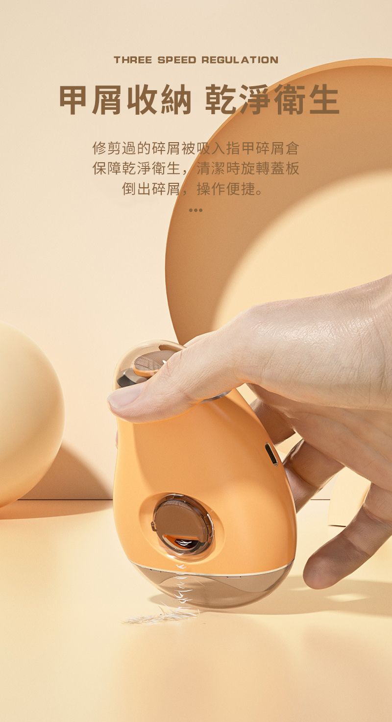 THREE SPEED REGULATION收納 乾淨衛生修剪過的碎屑被吸入指甲碎屑倉保障乾淨衛生,清潔時旋轉蓋板倒出碎屑,操作便捷。