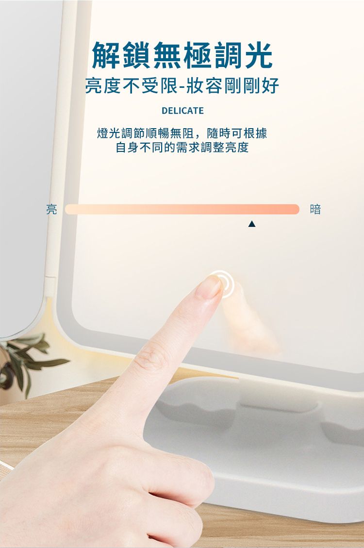亮解鎖無極調光亮度不受限-妝容剛剛好DELICATE燈光調節順暢無阻,隨時可根據自身不同的需求調整亮度暗