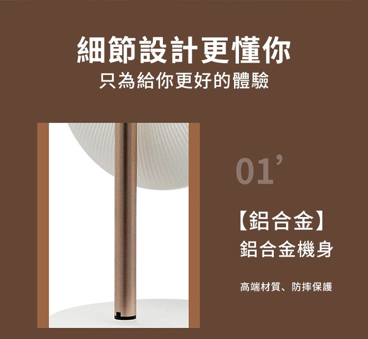 細節設計更懂你只為給你更好的體驗01【鋁合金】鋁合金機身高端材質、防摔保護