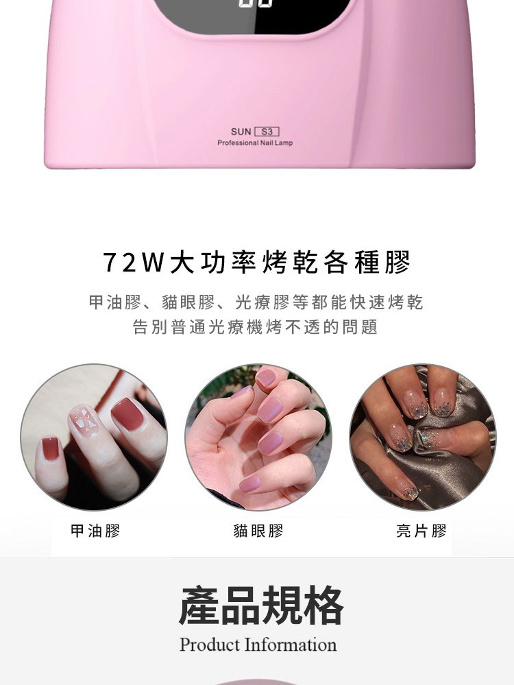 SUN S3 Professional Nail Lamp72W大功率烤乾各種膠甲油膠、貓眼膠、光療膠等都能快速烤乾告別普通光療機烤不透的問題甲油膠貓眼膠亮片膠產品規格Product Information