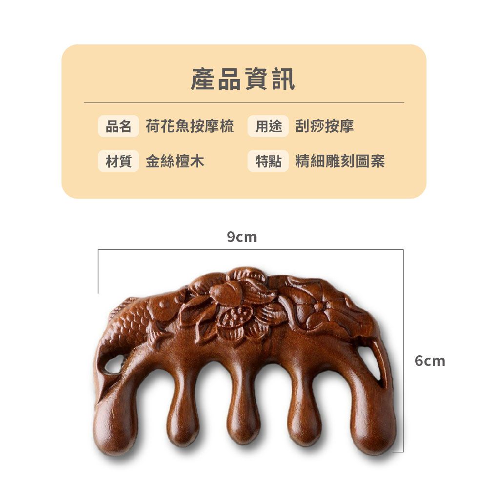 產品資訊品名 荷花魚按摩梳 用途 刮痧按摩材質 金絲檀木特點 精細雕刻圖案9cm6cm