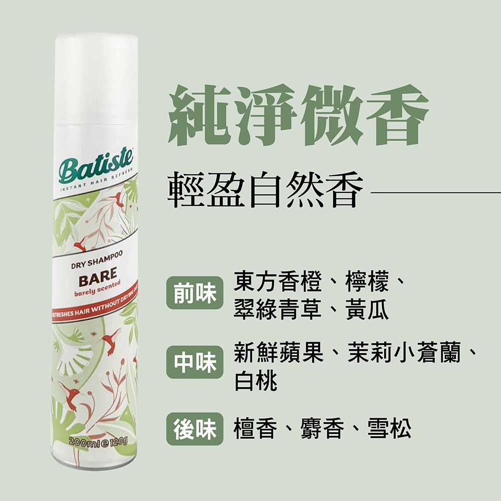 BatisteINSTANT  DRY SHAMPOOBAREbarely scented HAIR WITHOUT 純淨微香輕盈自然香前味東方香橙、檸檬翠綠青草、黃瓜中味新鮮蘋果、茉莉小蒼蘭、白桃後味 檀香、麝香、雪松