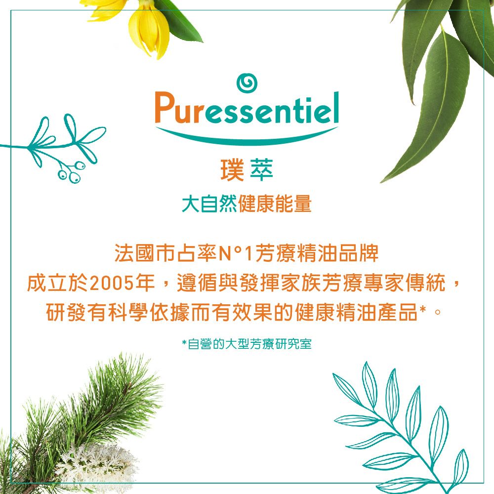 Puressentiel璞萃大自然健康能量法國市占率1芳療精油品牌成立於2005年,遵循與發揮家族芳療專家傳統,研發有科學依據而有效果的健康精油產品*。*自營的大型芳療研究室