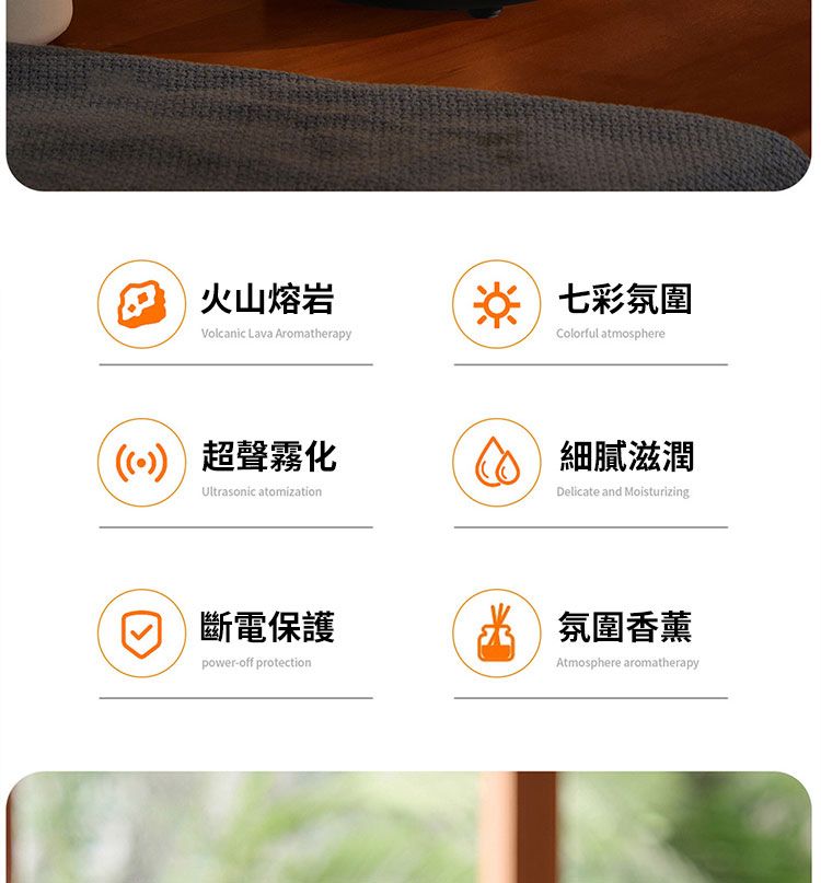 火山熔岩Volcanic Lava Aromatherapy七彩氛圍Colorful atmosphere))超聲霧化Ultrasonic atomization細膩滋潤Delicate and Moisturizing斷電保護power-off protection氛圍香薰Atmosphere aromatherapy