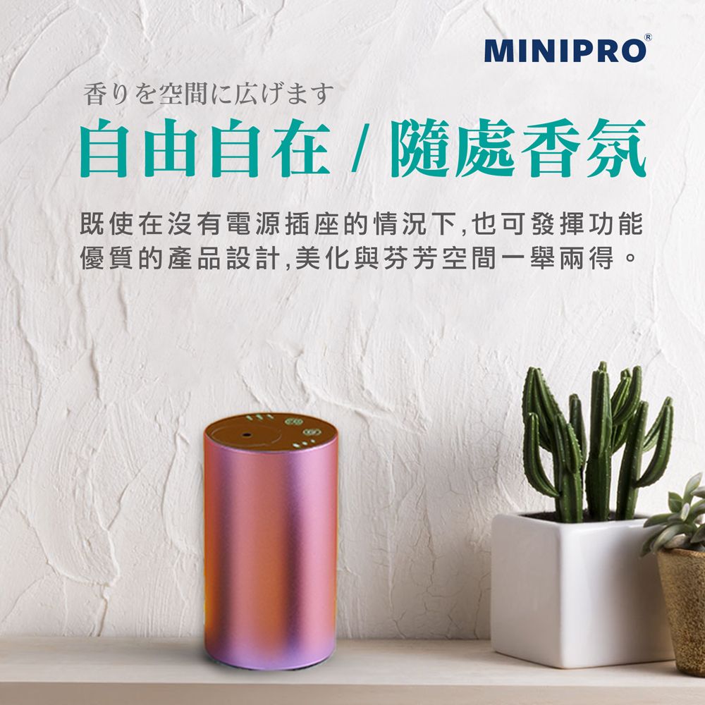 香りを空間に広げますMINIPRO自由自在/隨處香氛既使在沒有電源插座的情況下,也可發揮功能優質的產品設計,美化與芬芳空間一舉兩得。8