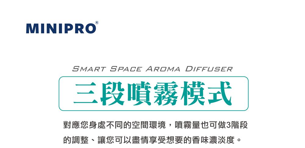 MINIPORSMART SPACE  DIFFUSER三段噴霧模式對應您身處不同的空間環境,噴霧量也可做3階段的調整、讓您可以盡情享受想要的香味濃淡度。