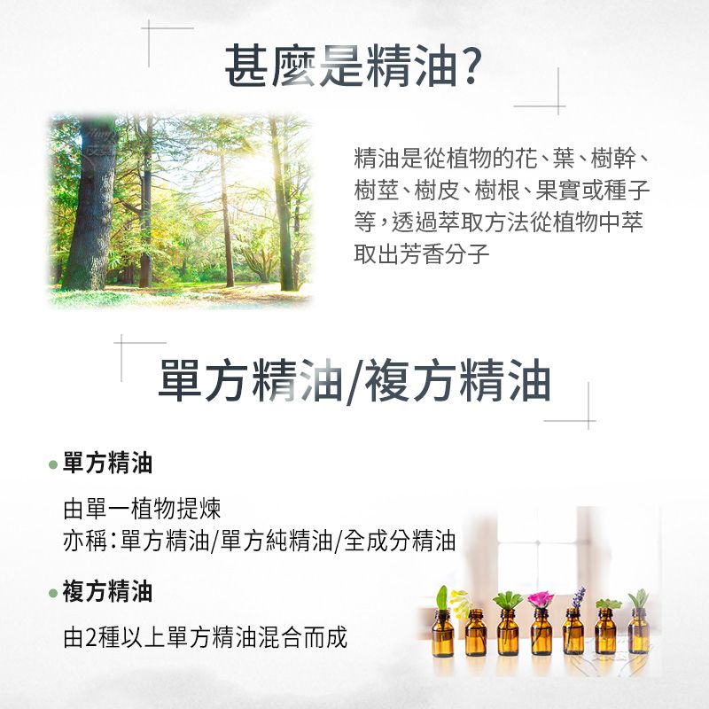 是精油?精油是從植物的花、葉、樹幹、樹莖、樹皮、樹根、果實或種子等,透過萃取方法從植物中萃取出芳香分子單方精油單方精油/複方精油由單一植物提煉亦稱單方精油/單方純精油/全成分精油複方精油由2種以上單方精油混合而成