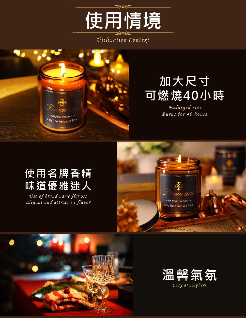 Original Present Enjoy The  Time使用情境Utilization Context加大尺寸可燃燒40小時Enlarged sizeBurns for 40 hours使用名牌香精味道優雅迷人Use of brand name flavorsElegant and attractive flavor Original Present Enjoy The Fantastic Time溫馨氣氛Cozy atmosphere