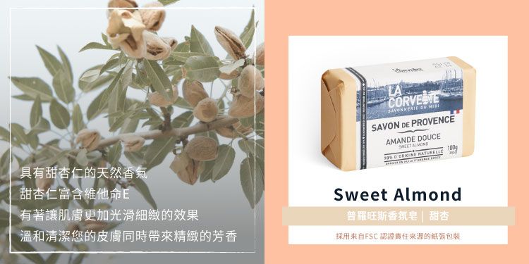 LA  SAVON DE PROVENCEAMANDE DOUCE ALMOND  具有甜杏仁的天然香氣甜杏仁富含維他命E有著讓肌膚更加光滑細緻的效果溫和清潔您的皮膚同時帶來精緻的芳香Sweet Almond普羅旺斯香氛皂|甜杏採用來自FSC 認證責任來源的紙張包裝