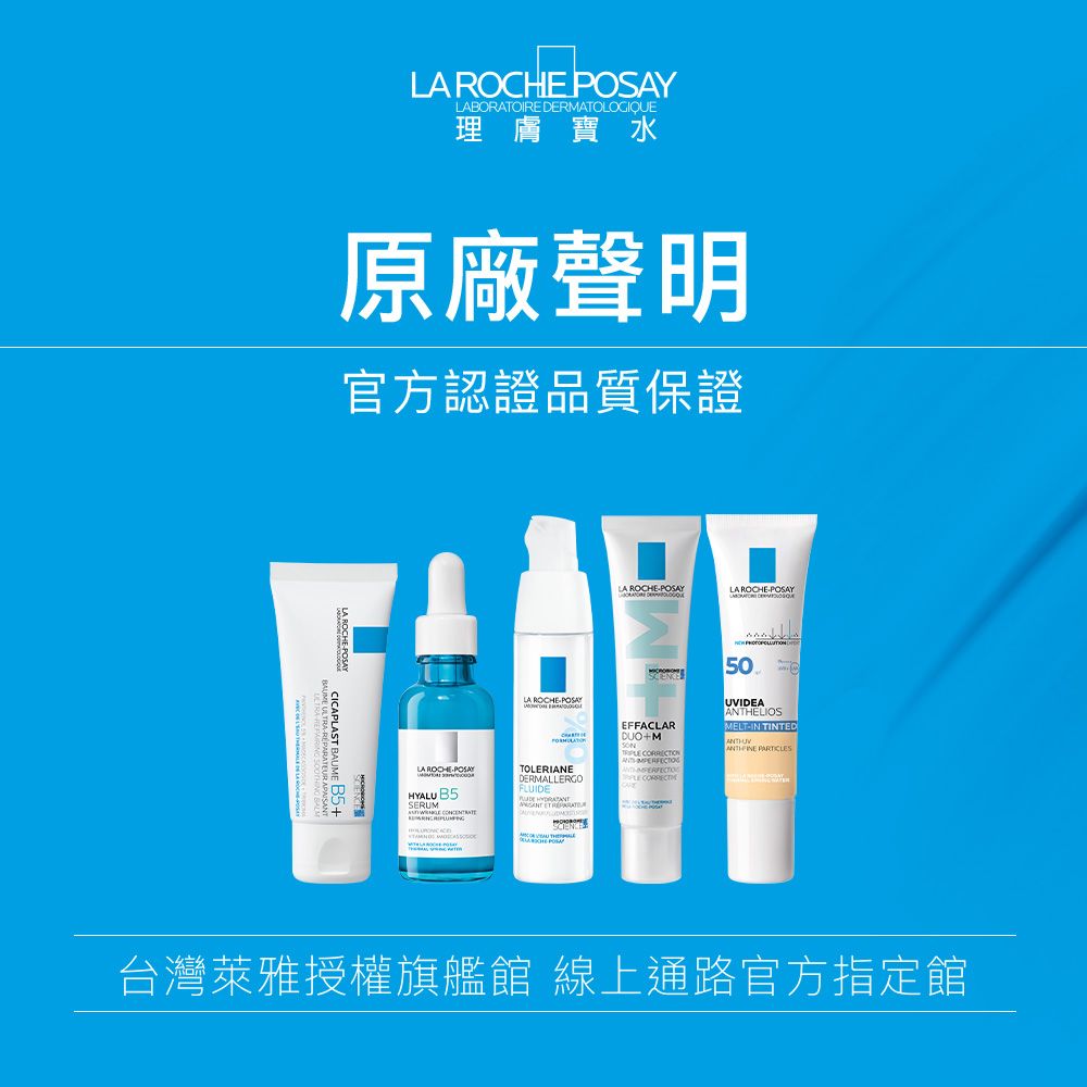 ROCHE POSAYLABORATOIRE DERMATOLOGIQUE理膚寶水原廠聲明官方認證品質保證LA ROCHEPOSAYCICAPLAST BAUME LA ROCHEPOSAYLA ROCHEPOSAYLA ROCHEPOSAYHYALU B5 LA ROCHEPOSAYTOLERIEDERMALLERGOFLUIDE  EFFACLAR+M  CORRECT50UVIDEAAN MELTIN TINTED PARTICLES台灣萊雅授權旗艦館 線上通路官方指定館
